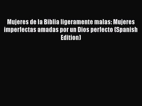 [PDF Download] Mujeres de la Biblia ligeramente malas: Mujeres imperfectas amadas por un Dios