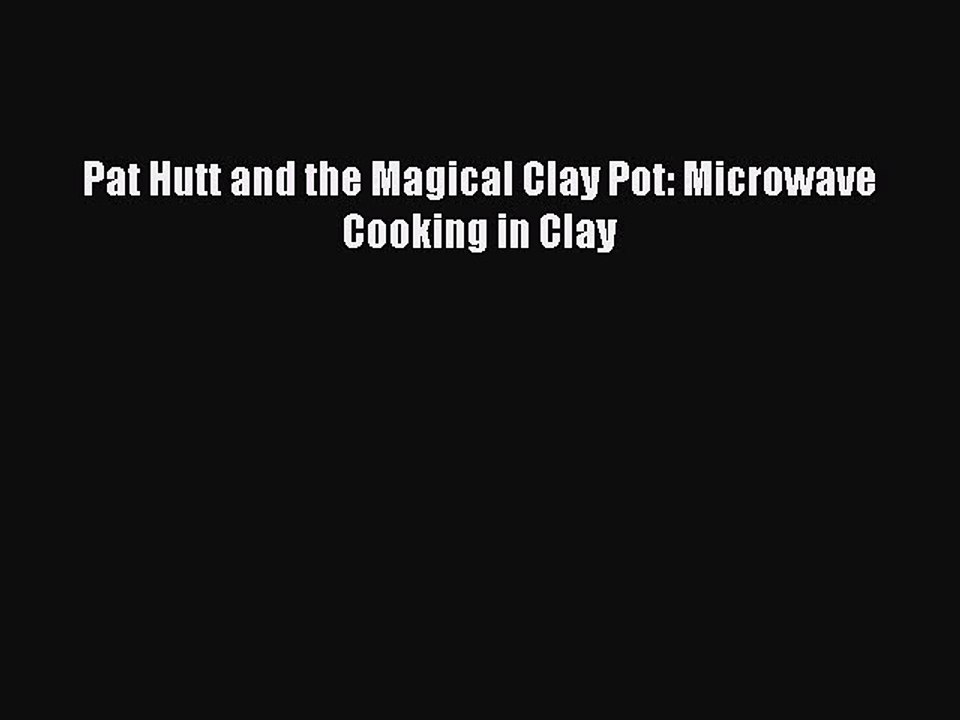 (PDF Download) Pat Hutt and the Magical Clay Pot: Microwave Cooking in Clay PDF