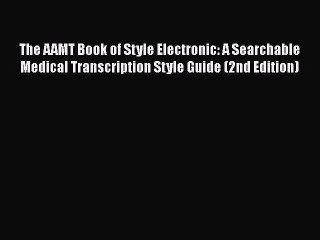 [PDF Download] The AAMT Book of Style Electronic: A Searchable Medical Transcription Style