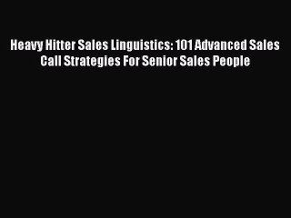 [PDF Download] Heavy Hitter Sales Linguistics: 101 Advanced Sales Call Strategies For Senior