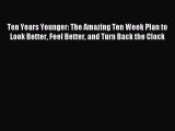(PDF Download) Ten Years Younger: The Amazing Ten Week Plan to Look Better Feel Better and
