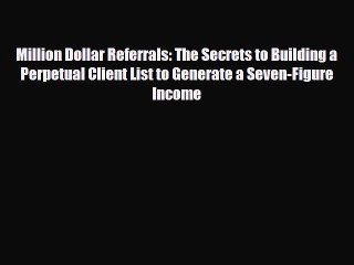 [PDF Download] Million Dollar Referrals: The Secrets to Building a Perpetual Client List to