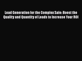 [PDF Download] Lead Generation for the Complex Sale: Boost the Quality and Quantity of Leads