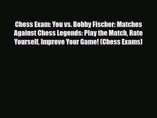 [PDF Download] Chess Exam: You vs. Bobby Fischer: Matches Against Chess Legends: Play the Match