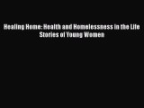[PDF Download] Healing Home: Health and Homelessness in the Life Stories of Young Women  Read