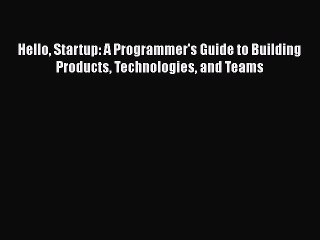 [PDF Download] Hello Startup: A Programmer's Guide to Building Products Technologies and Teams