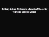 [PDF Download] So Many Africas: Six Years in a Zambian Village: Six Years in a Zambian Village