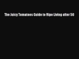 (PDF Download) The Juicy Tomatoes Guide to Ripe Living after 50 Download