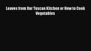 (PDF Download) Leaves from Our Tuscan Kitchen or How to Cook Vegetables Download
