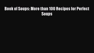 (PDF Download) Book of Soups: More than 100 Recipes for Perfect Soups PDF