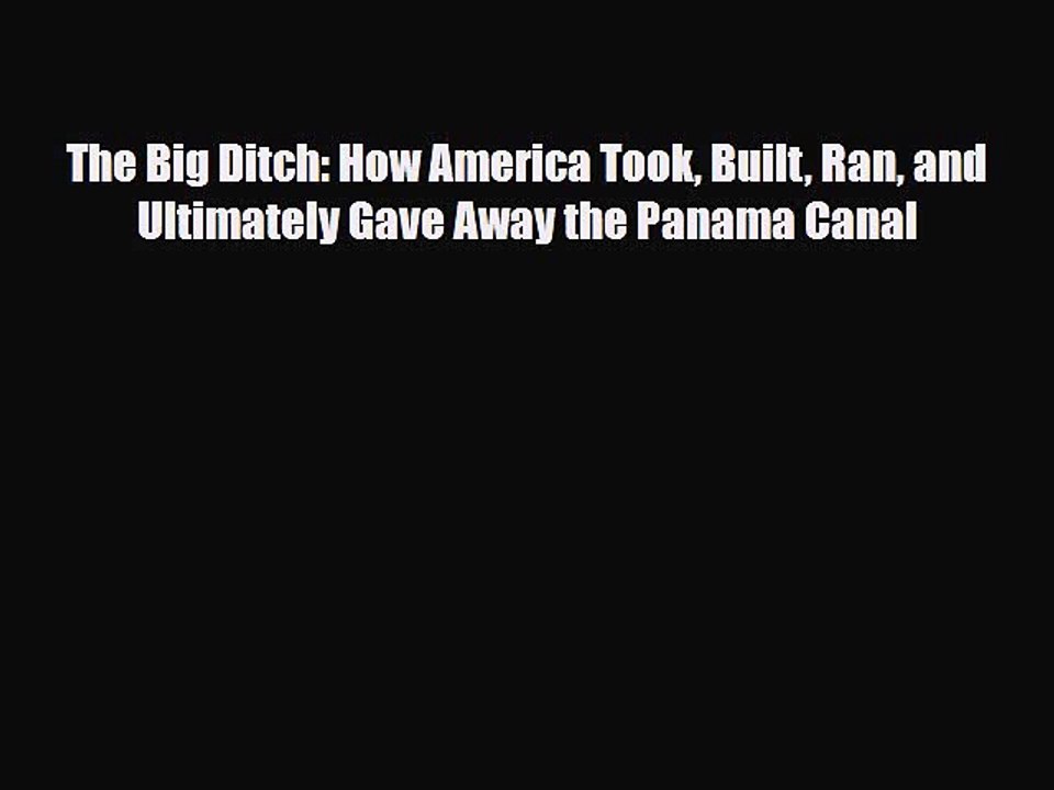 [PDF Download] The Big Ditch: How America Took Built Ran and Ultimately Gave Away the Panama