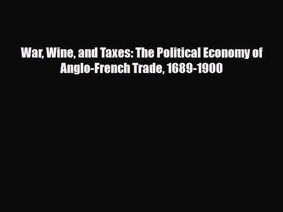 [PDF Download] War Wine and Taxes: The Political Economy of Anglo-French Trade 1689-1900 [PDF]