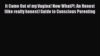 (PDF Download) It Came Out of my Vagina! Now What?!: An Honest (like really honest) Guide to