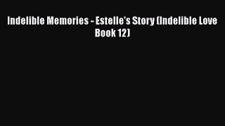 [PDF Download] Indelible Memories - Estelle's Story (Indelible Love Book 12)  Free Books