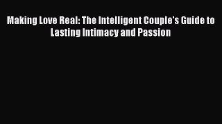 [PDF Download] Making Love Real: The Intelligent Couple's Guide to Lasting Intimacy and Passion