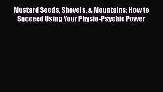[PDF Download] Mustard Seeds Shovels & Mountains: How to Succeed Using Your Physio-Psychic