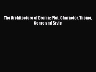 [PDF Download] The Architecture of Drama: Plot Character Theme Genre and Style [PDF] Full Ebook