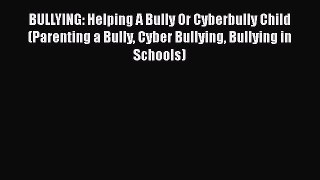 [PDF Download] BULLYING: Helping A Bully Or Cyberbully Child (Parenting a Bully Cyber Bullying