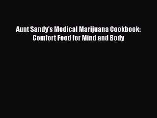 [PDF Download] Aunt Sandy's Medical Marijuana Cookbook: Comfort Food for Mind and Body [PDF]