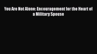 [PDF Download] You Are Not Alone: Encouragement for the Heart of a Military Spouse Free Download