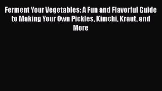 [PDF Download] Ferment Your Vegetables: A Fun and Flavorful Guide to Making Your Own Pickles