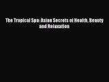 (PDF Download) The Tropical Spa: Asian Secrets of Health Beauty and Relaxation Read Online