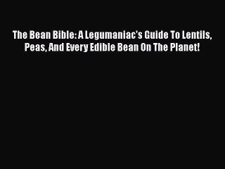 [PDF Download] The Bean Bible: A Legumaniac's Guide To Lentils Peas And Every Edible Bean On