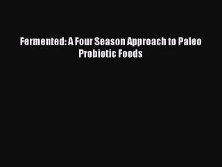 (PDF Download) Fermented: A Four Season Approach to Paleo Probiotic Foods PDF