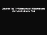 [PDF Download] Catch the Sky: The Adventures and Misadventures of a Police Helicopter Pilot