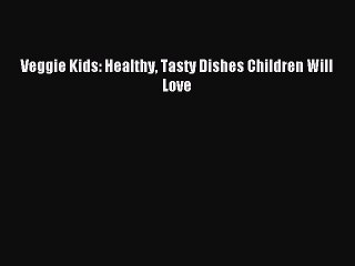 (PDF Download) Veggie Kids: Healthy Tasty Dishes Children Will Love Read Online