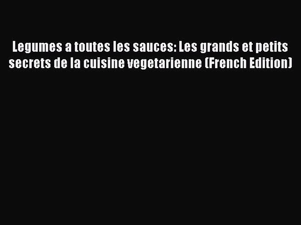 (PDF Download) Legumes a toutes les sauces: Les grands et petits secrets de la cuisine vegetarienne