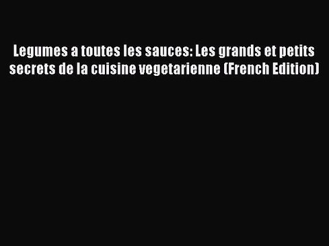 (PDF Download) Legumes a toutes les sauces: Les grands et petits secrets de la cuisine vegetarienne