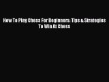 [PDF Download] How To Play Chess For Beginners: Tips & Strategies To Win At Chess [Read] Full