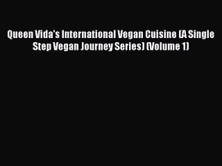 (PDF Download) Queen Vida's International Vegan Cuisine (A Single Step Vegan Journey Series)