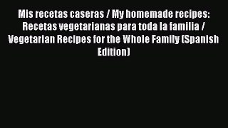 Read Mis recetas caseras / My homemade recipes: Recetas vegetarianas para toda la familia /