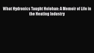 [PDF Download] What Hydronics Taught Holohan: A Memoir of Life in the Heating Industry [Read]