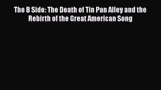 [PDF Download] The B Side: The Death of Tin Pan Alley and the Rebirth of the Great American