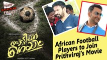 African Football Players to Join Prithviraj’s Movie || Director Jamesh Kottakal