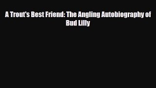 [PDF Download] A Trout's Best Friend: The Angling Autobiography of Bud Lilly [PDF] Full Ebook