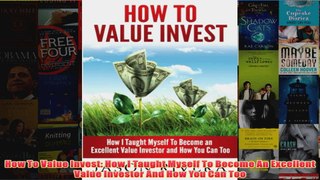 Download PDF  How To Value Invest How I Taught Myself To Become An Excellent Value Investor And How You FULL FREE