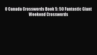 [PDF Download] O Canada Crosswords Book 5: 50 Fantastic Giant Weekend Crosswords [Read] Full