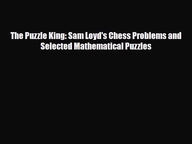 PDF The Puzzle King: Sam Loyd's Chess Problems and Selected Mathematical  Puzzles Read Online - video Dailymotion