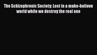 [PDF Download] The Schizophrenic Society: Lost in a make-believe world while we destroy the