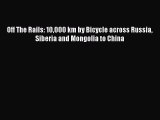 Download Off The Rails: 10000 km by Bicycle across Russia Siberia and Mongolia to China Free