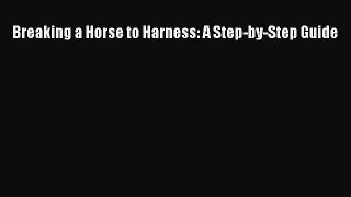 PDF Breaking a Horse to Harness: A Step-by-Step Guide  Read Online