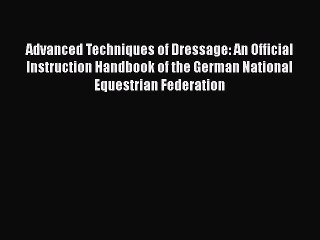 PDF Advanced Techniques of Dressage: An Official Instruction Handbook of the German National