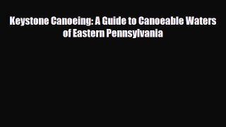 [PDF] Keystone Canoeing: A Guide to Canoeable Waters of Eastern Pennsylvania [Read] Full Ebook