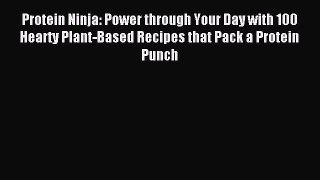 Read Protein Ninja: Power through Your Day with 100 Hearty Plant-Based Recipes that Pack a
