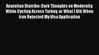 PDF Anatolian Diatribe: Dark Thoughts on Modernity While Cycling Across Turkey or What I Did