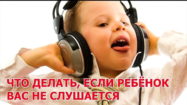 Что делать, если ребёнок вас не слушается-